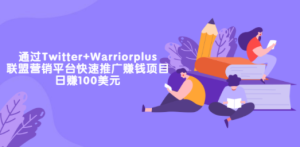 通过Twitter+Warriorplus联盟营销平台快速推广赚钱项目：日赚100美元